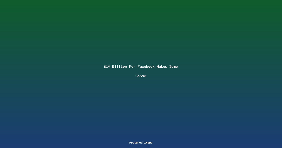 10 Billion For Facebook Makes Some Sense