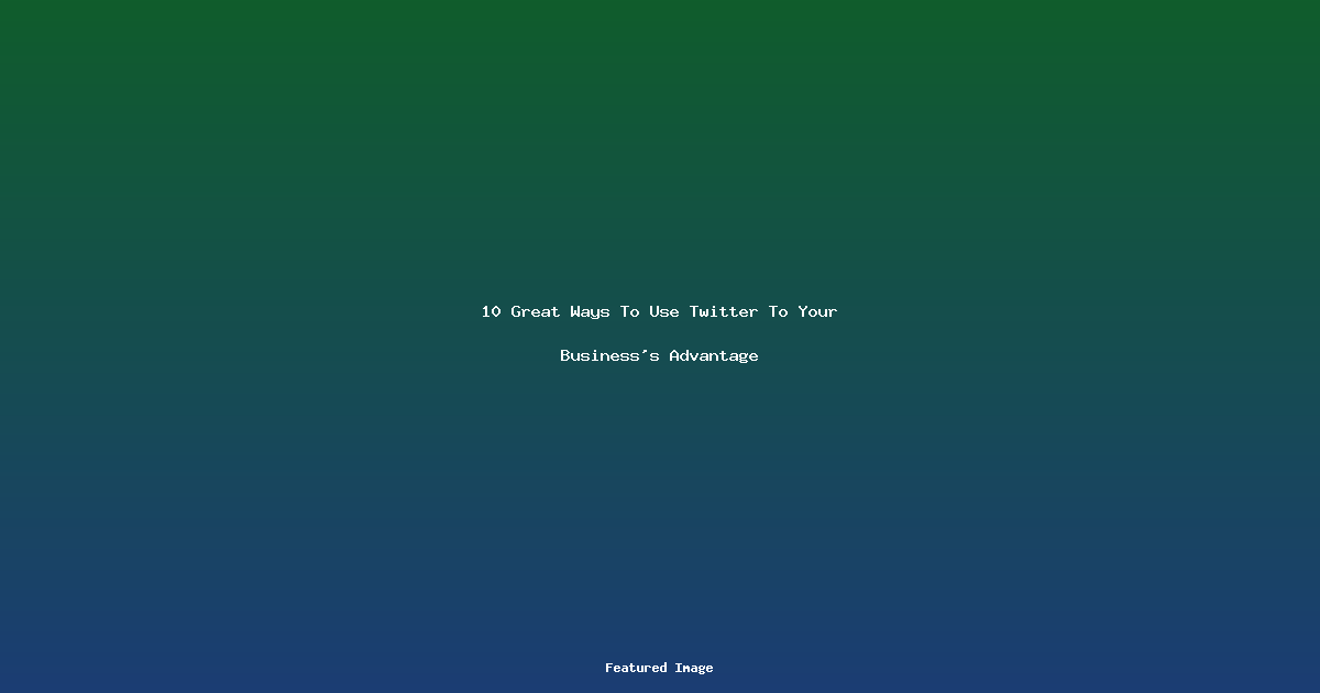 10 Great Ways To Use Twitter To Your Businesss Advantage