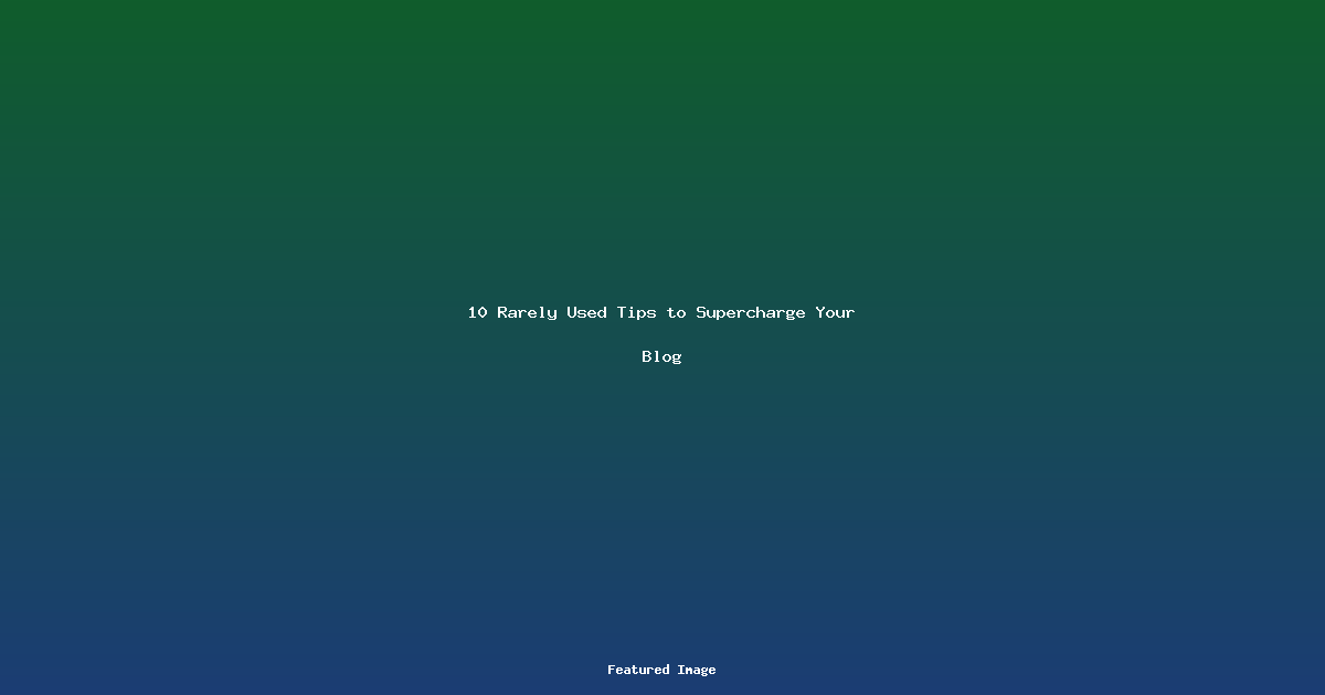 10 Rarely Used Tips to Supercharge Your Blog