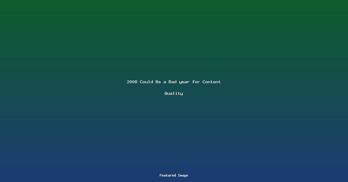 2008 Could Be a Bad year for Content Quality
