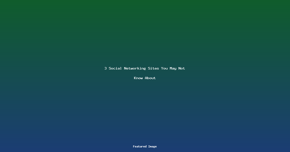 3 Social Networking Sites You May Not Know About