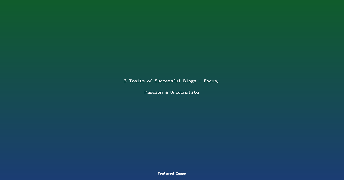 3 Traits of Successful Blogs - Focus Passion Originality