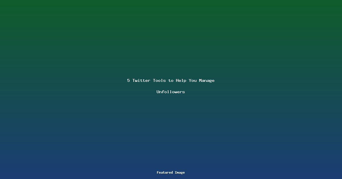 5 Twitter Tools to Help You Manage Unfollowers