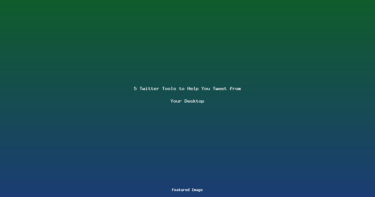 5 Twitter Tools to Help You Tweet from Your Desktop
