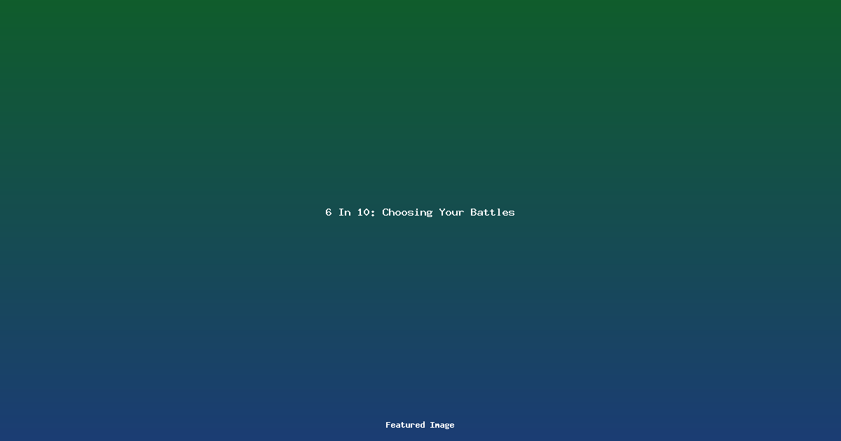6 In 10 Choosing Your Battles