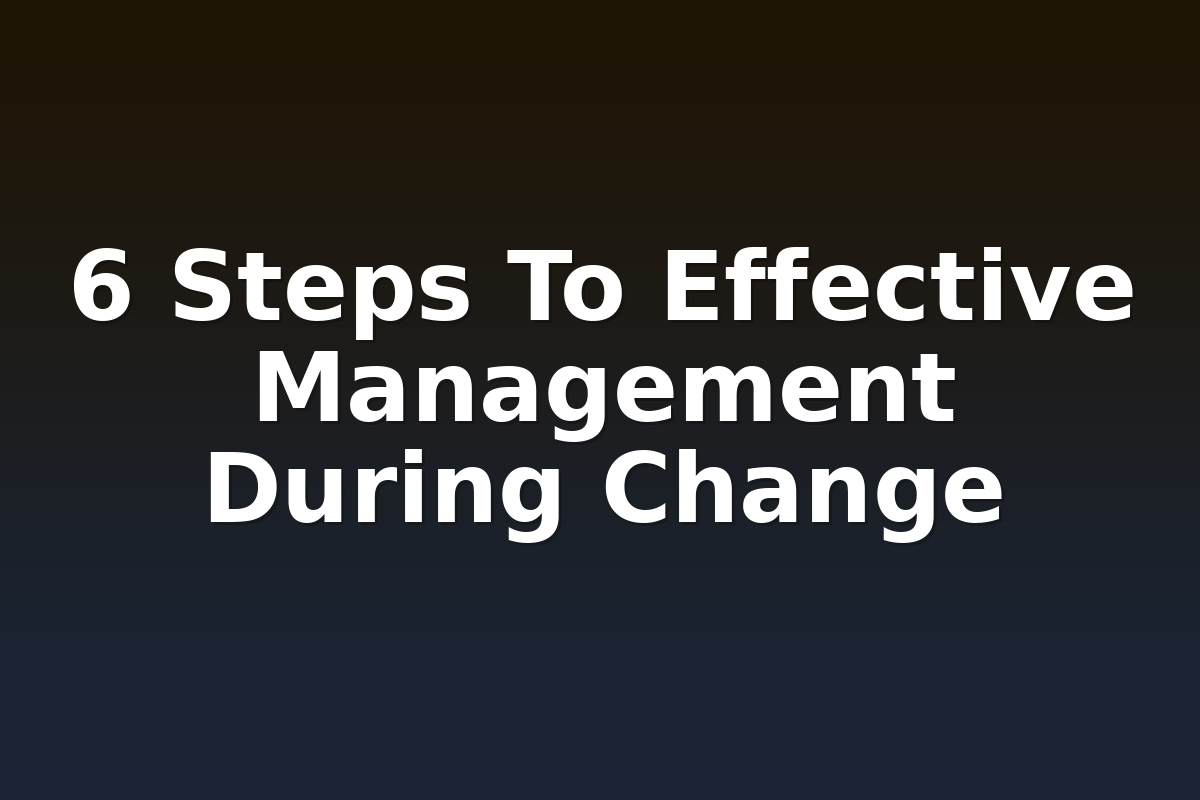 6 Steps To Effective Management During Change