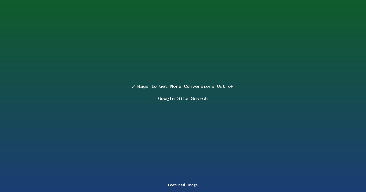 7 Ways to Get More Conversions Out of Google Site Search