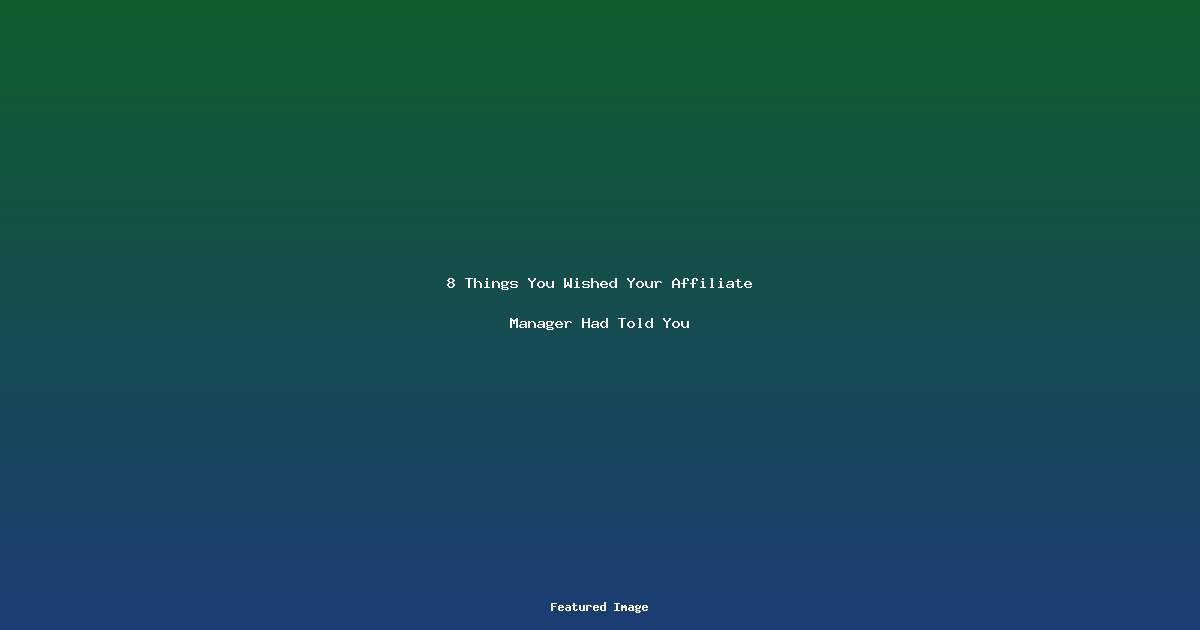 8 Things You Wished Your Affiliate Manager Had Told You