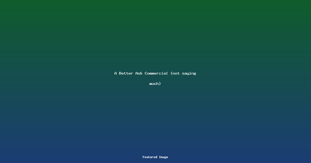 A Better Ask Commercial not saying much