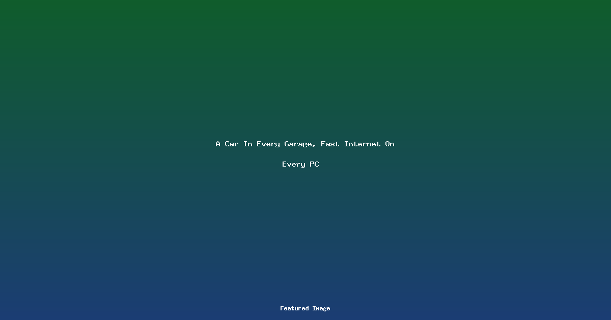 A Car In Every Garage Fast Internet On Every PC