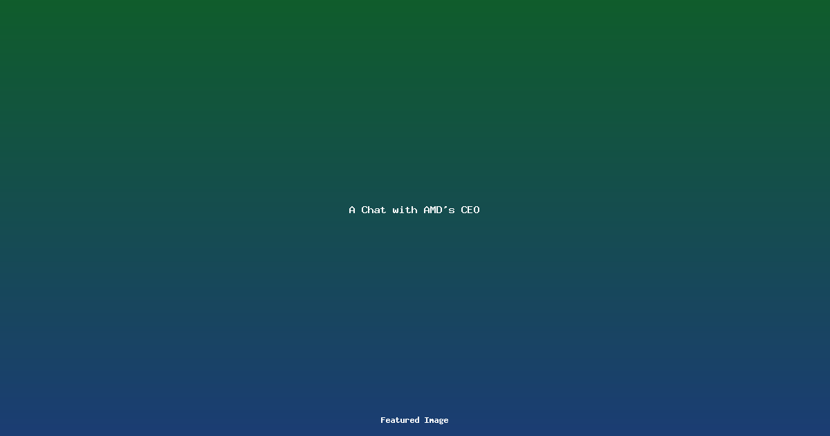 A Chat with AMDs CEO