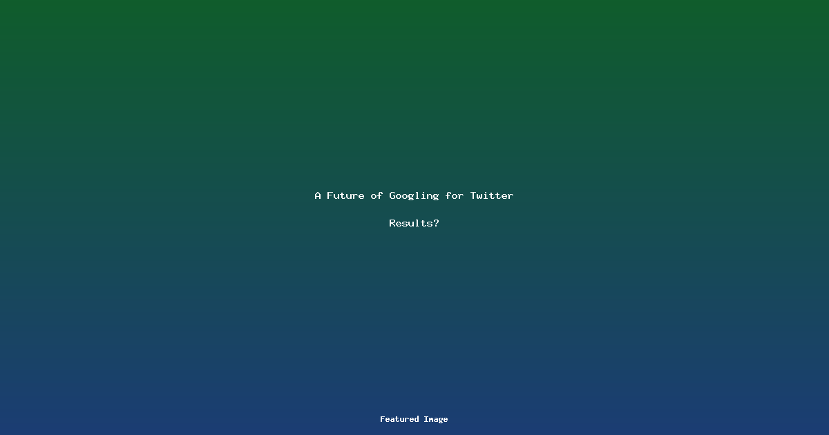 A Future of Googling for Twitter Results