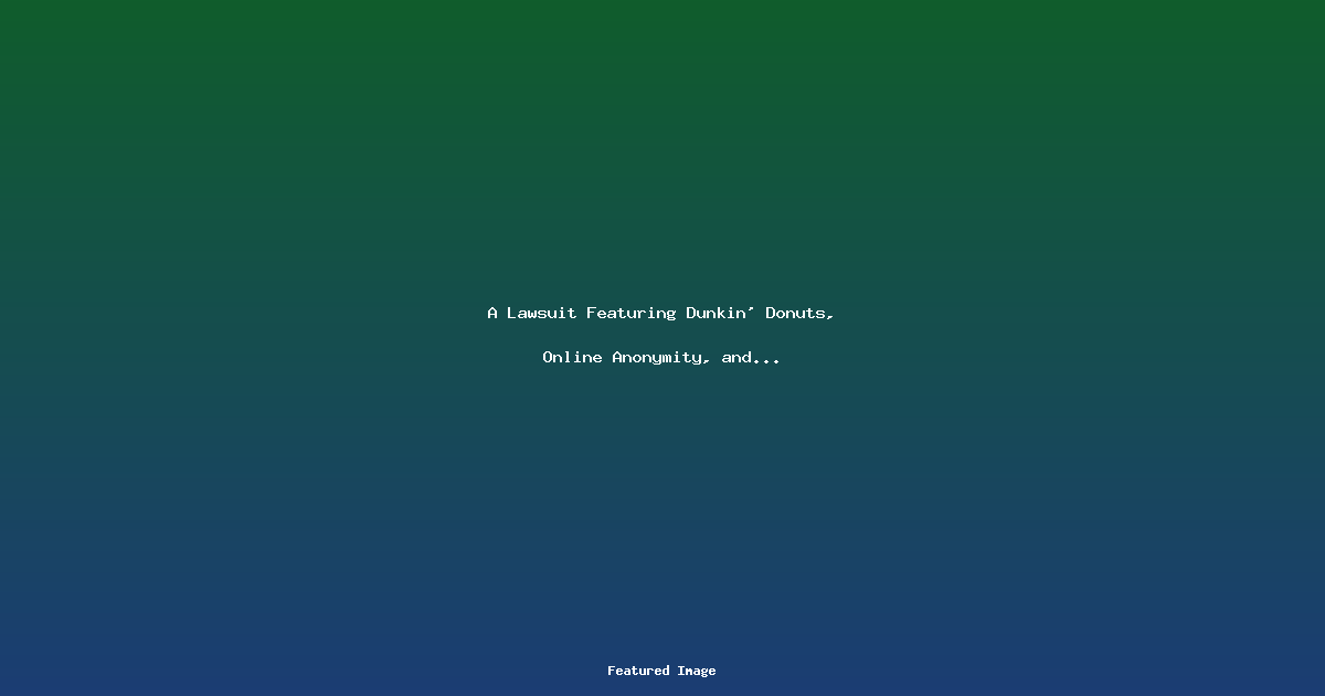 A Lawsuit Featuring Dunkin Donuts Online Anonymity and Dirty Bathrooms