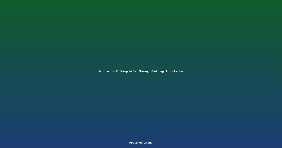 A List of Googles Money Making Products