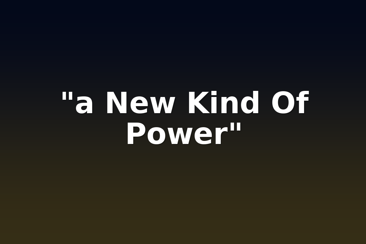 "a New Kind Of Power"
