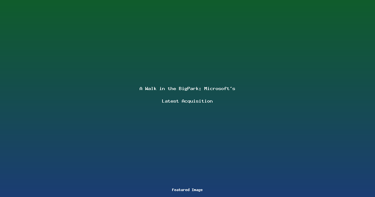 A Walk in the BigPark Microsofts Latest Acquisition