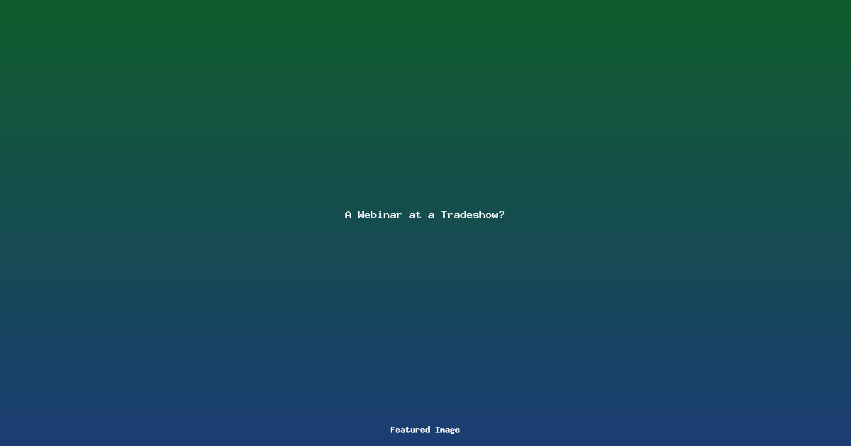 A Webinar at a Tradeshow