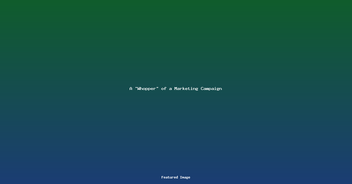 A Whopper of a Marketing Campaign