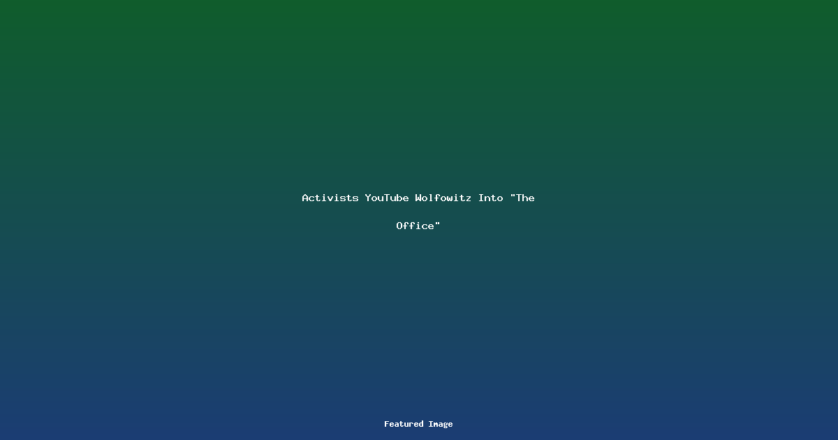 Activists YouTube Wolfowitz Into The Office