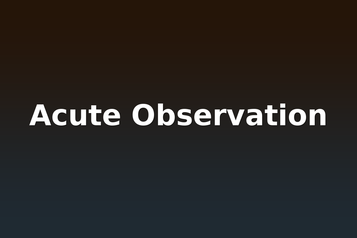 Acute Observation