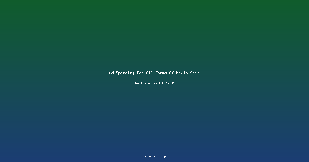 Ad Spending For All Forms Of Media Sees Decline In Q1 2009