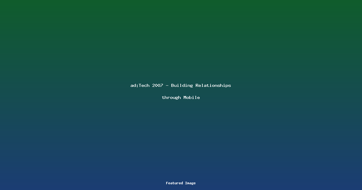 adTech 2007 - Building Relationships through Mobile