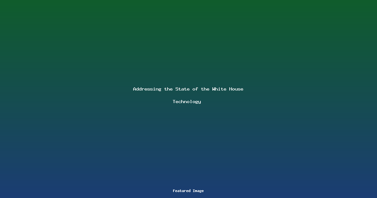 Addressing the State of the White House Technology