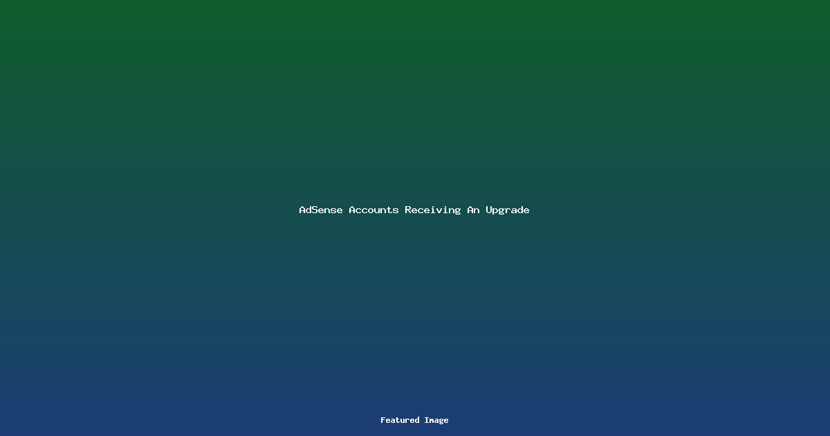 AdSense Accounts Receiving An Upgrade