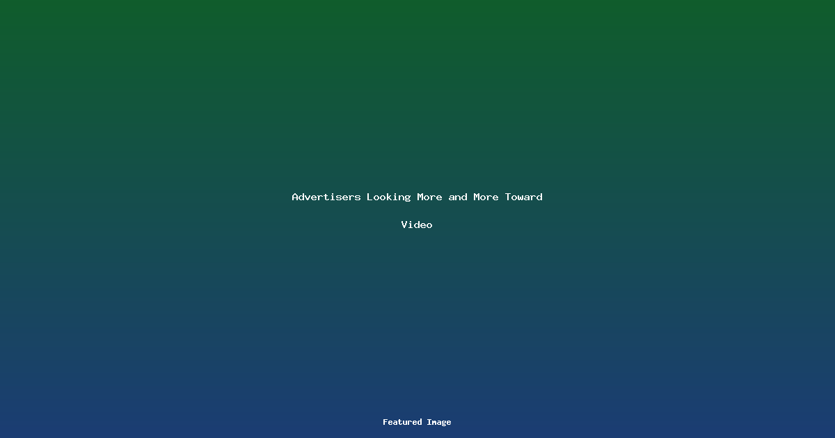 Advertisers Looking More and More Toward Video