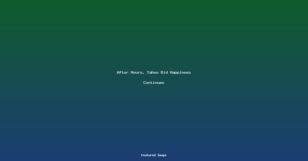 After Hours Yahoo Bid Happiness Continues