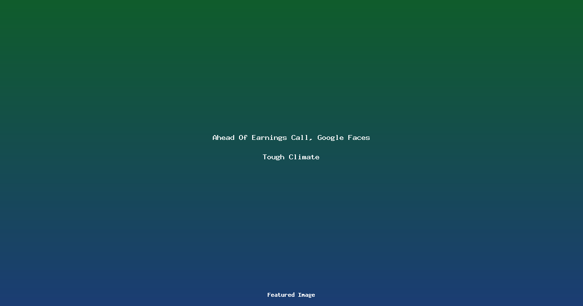 Ahead Of Earnings Call Google Faces Tough Climate