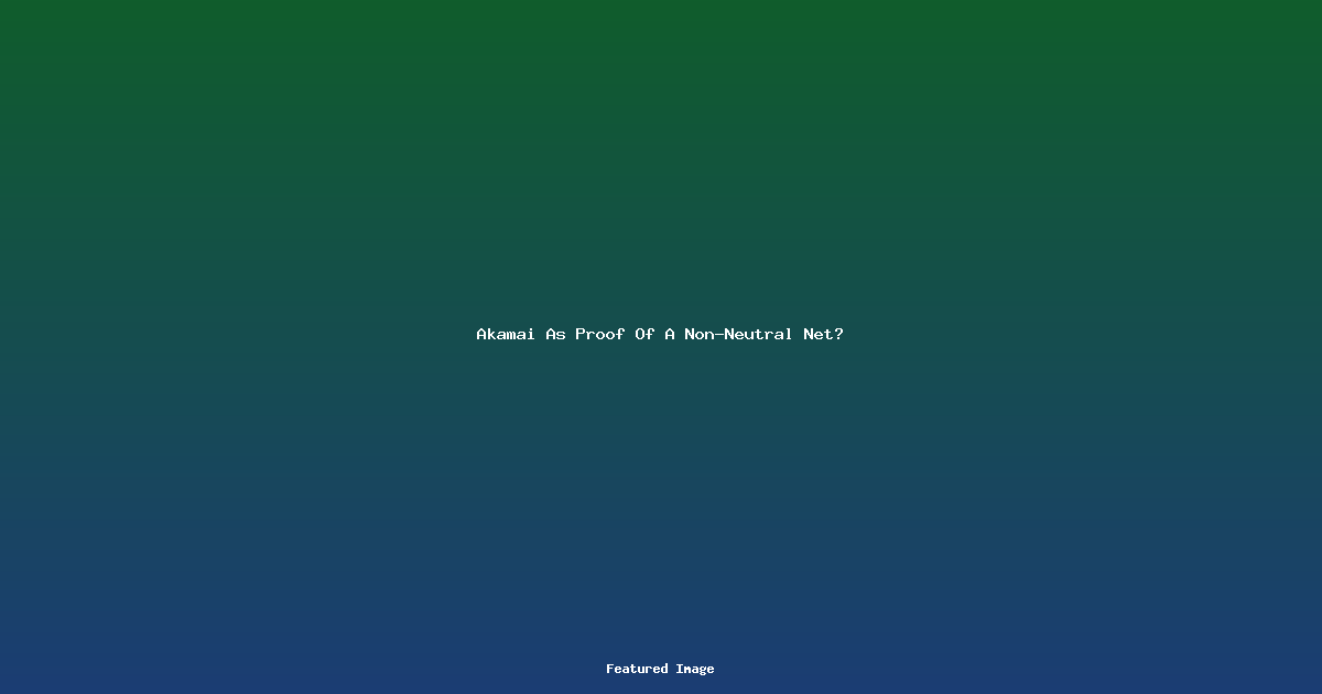 Akamai As Proof Of A Non-Neutral Net