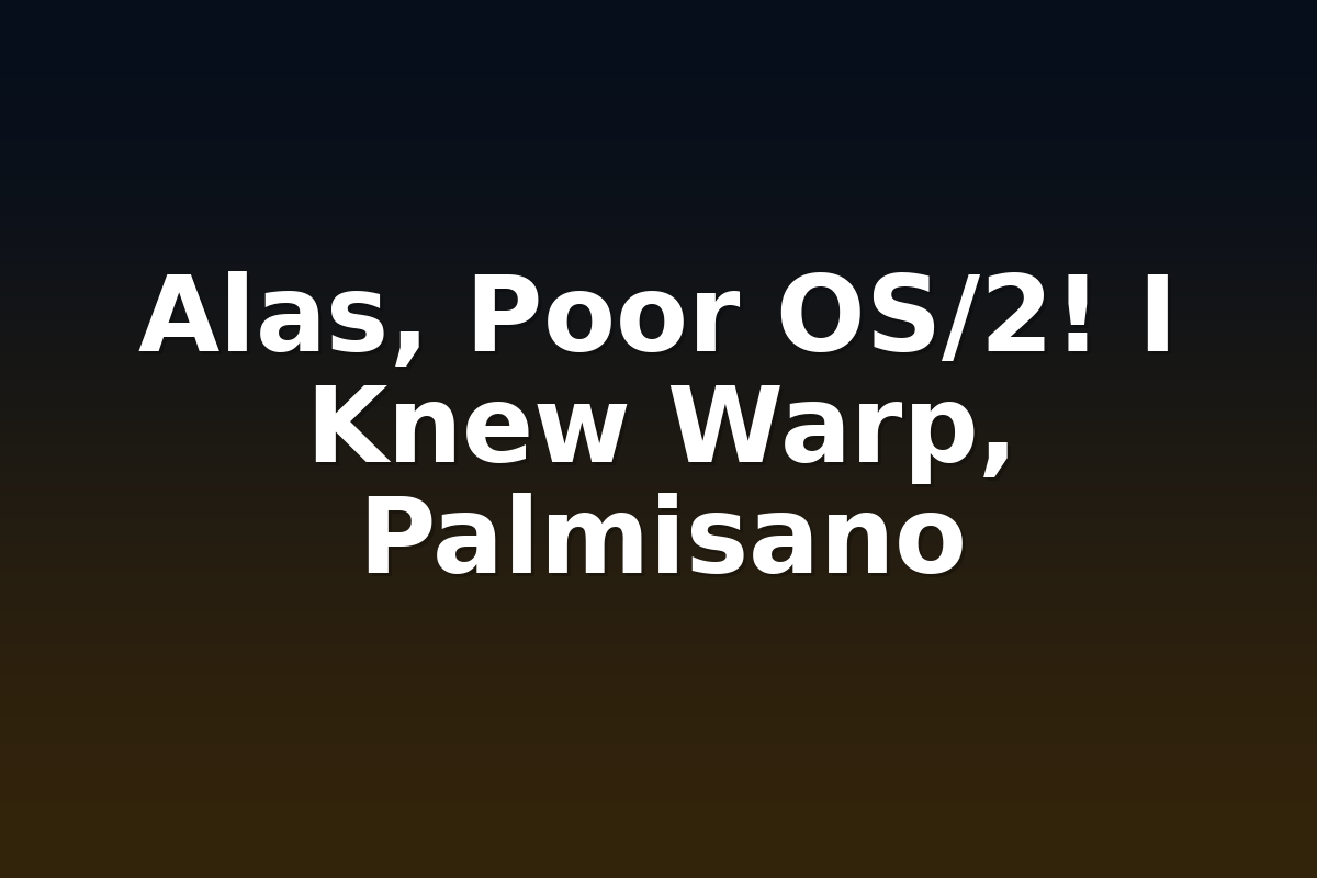 Alas Poor OS2 I Knew Warp Palmisano