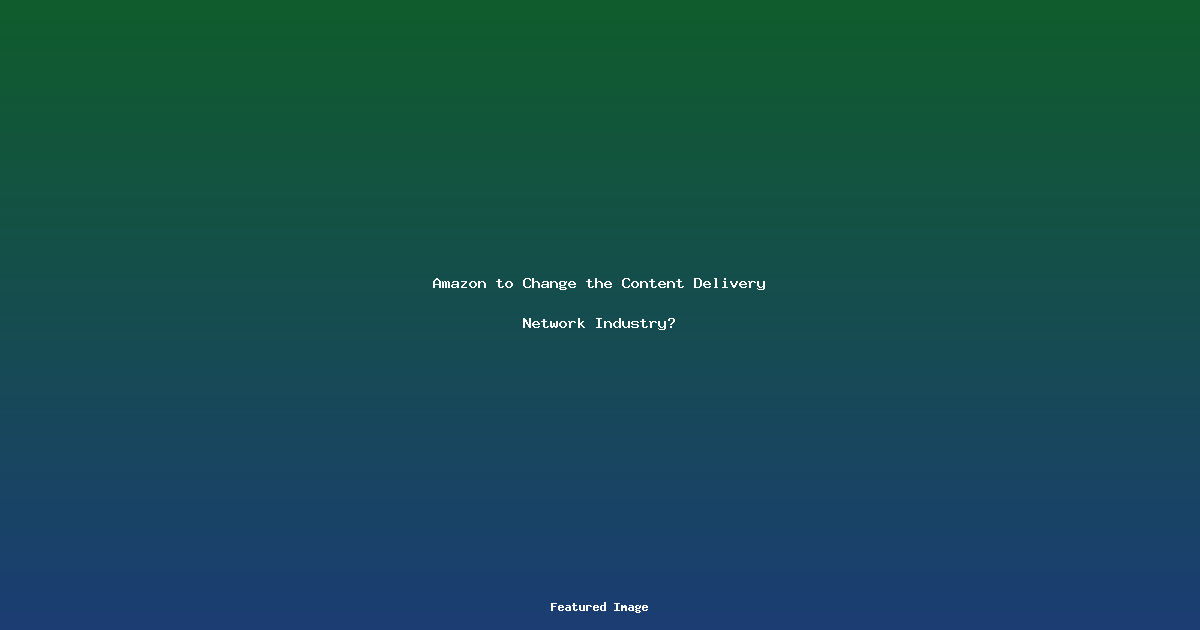 Amazon to Change the Content Delivery Network Industry