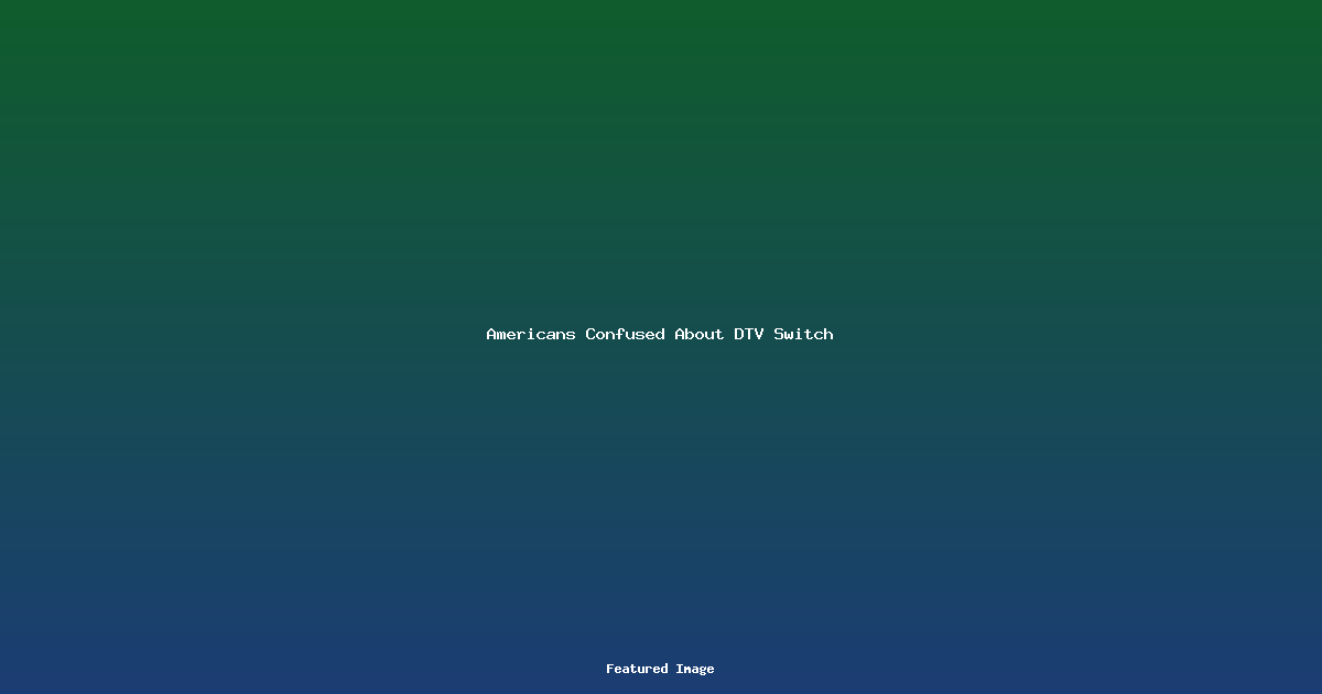 Americans Confused About DTV Switch