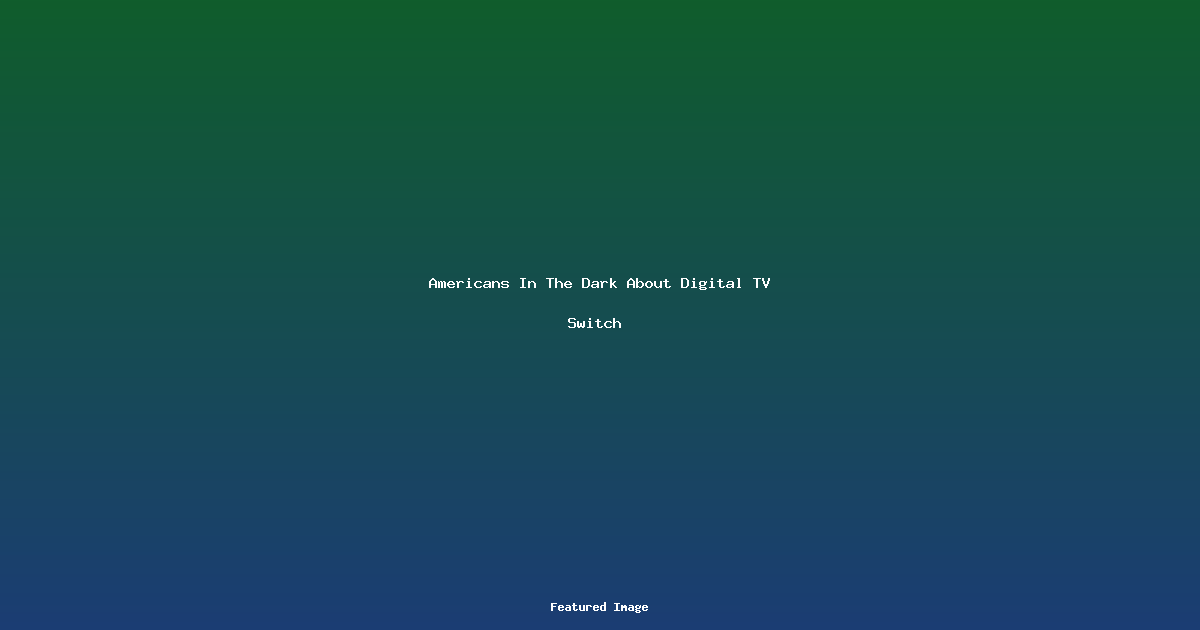 Americans In The Dark About Digital TV Switch