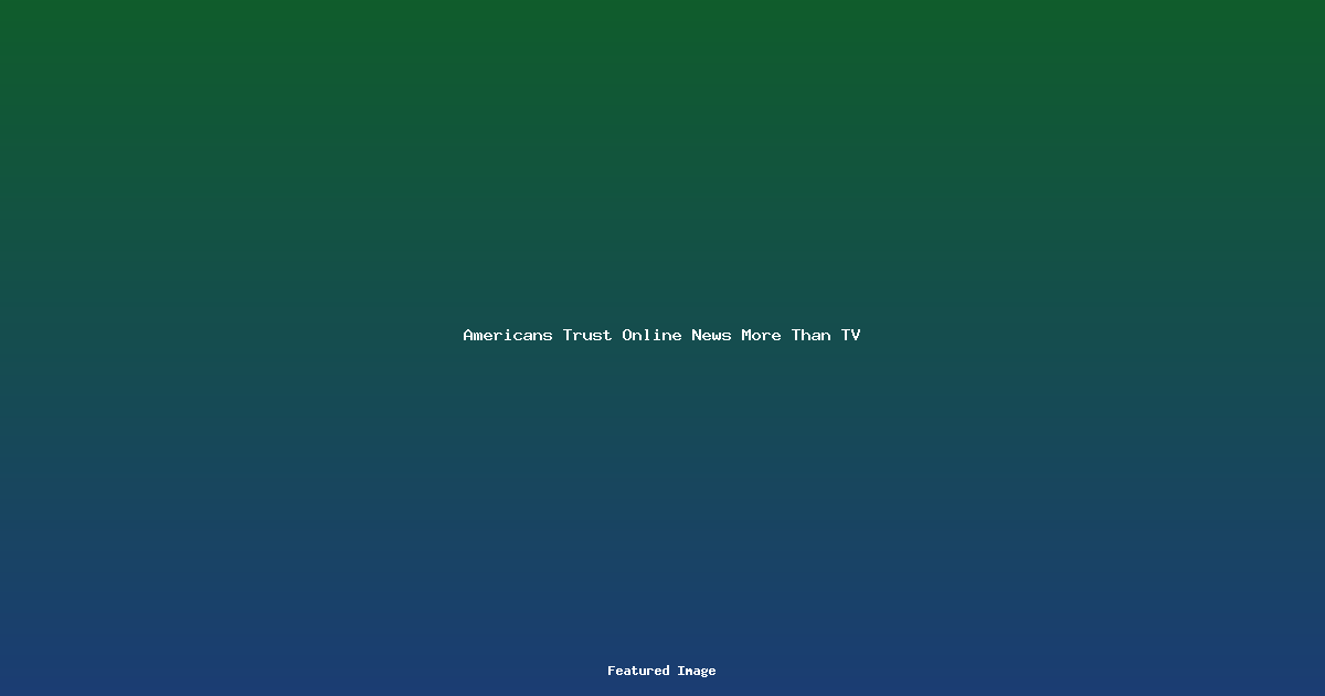 Americans Trust Online News More Than TV