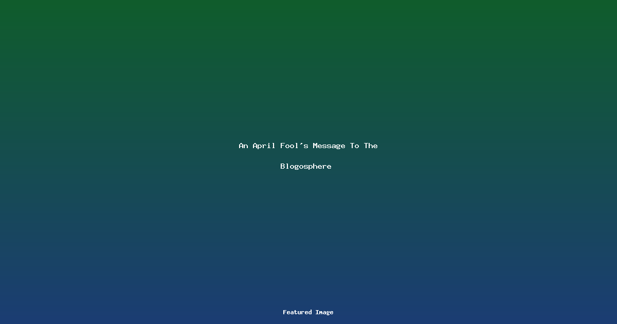 An April Fools Message To The Blogosphere