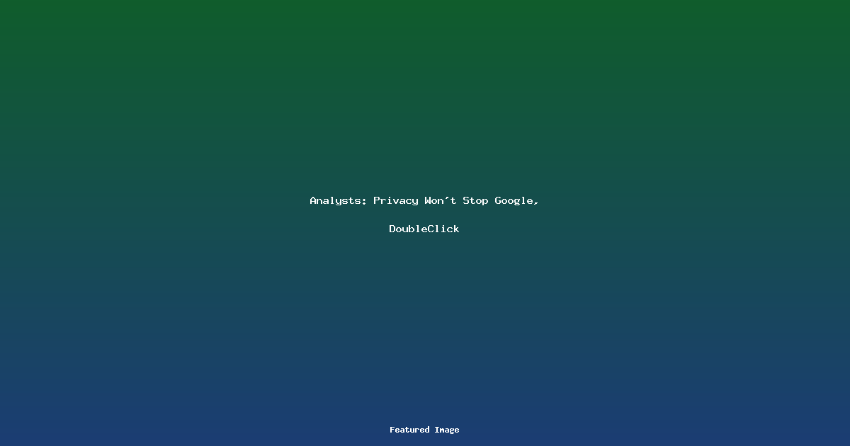 Analysts Privacy Wont Stop Google DoubleClick