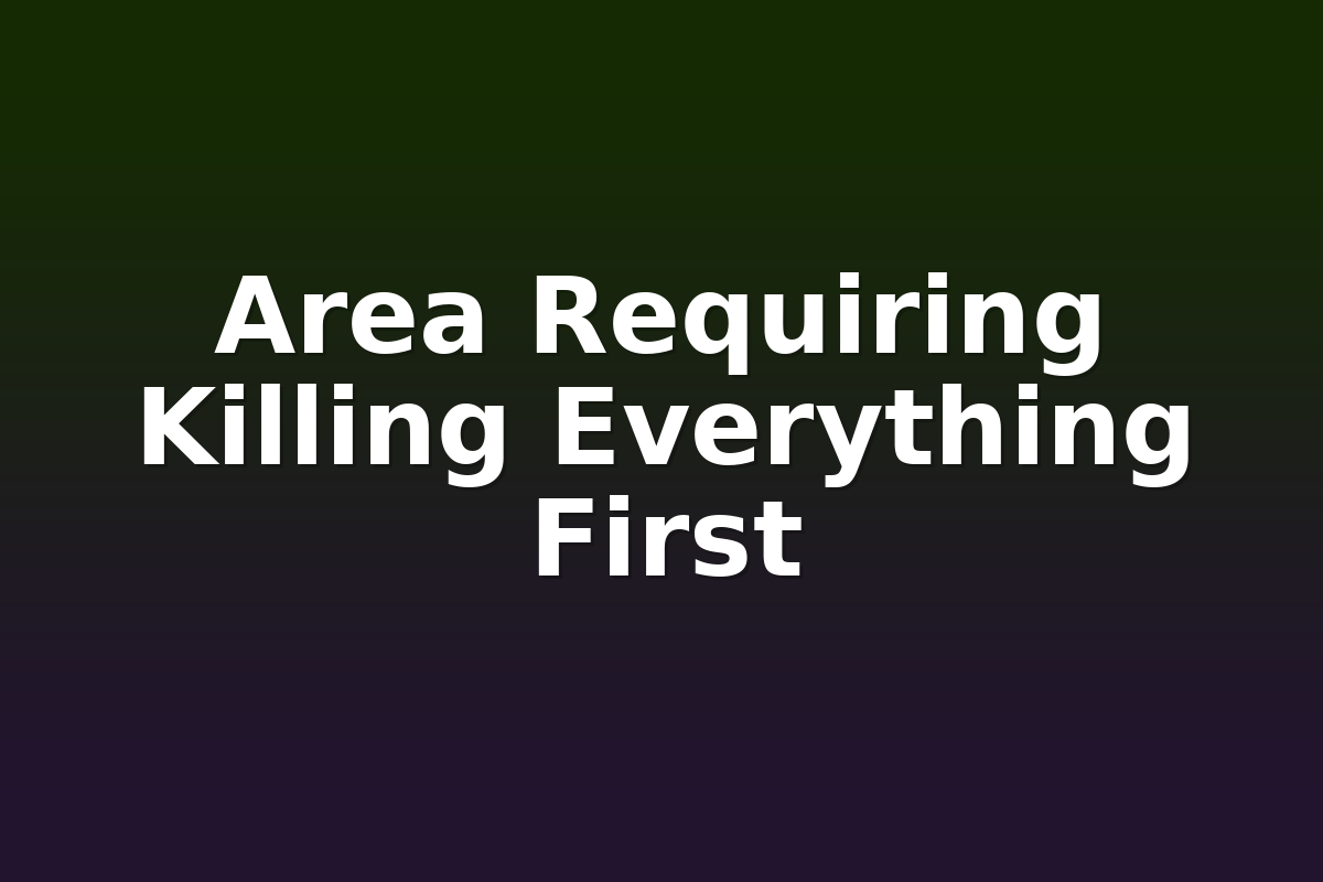 Area Requiring Killing Everything First