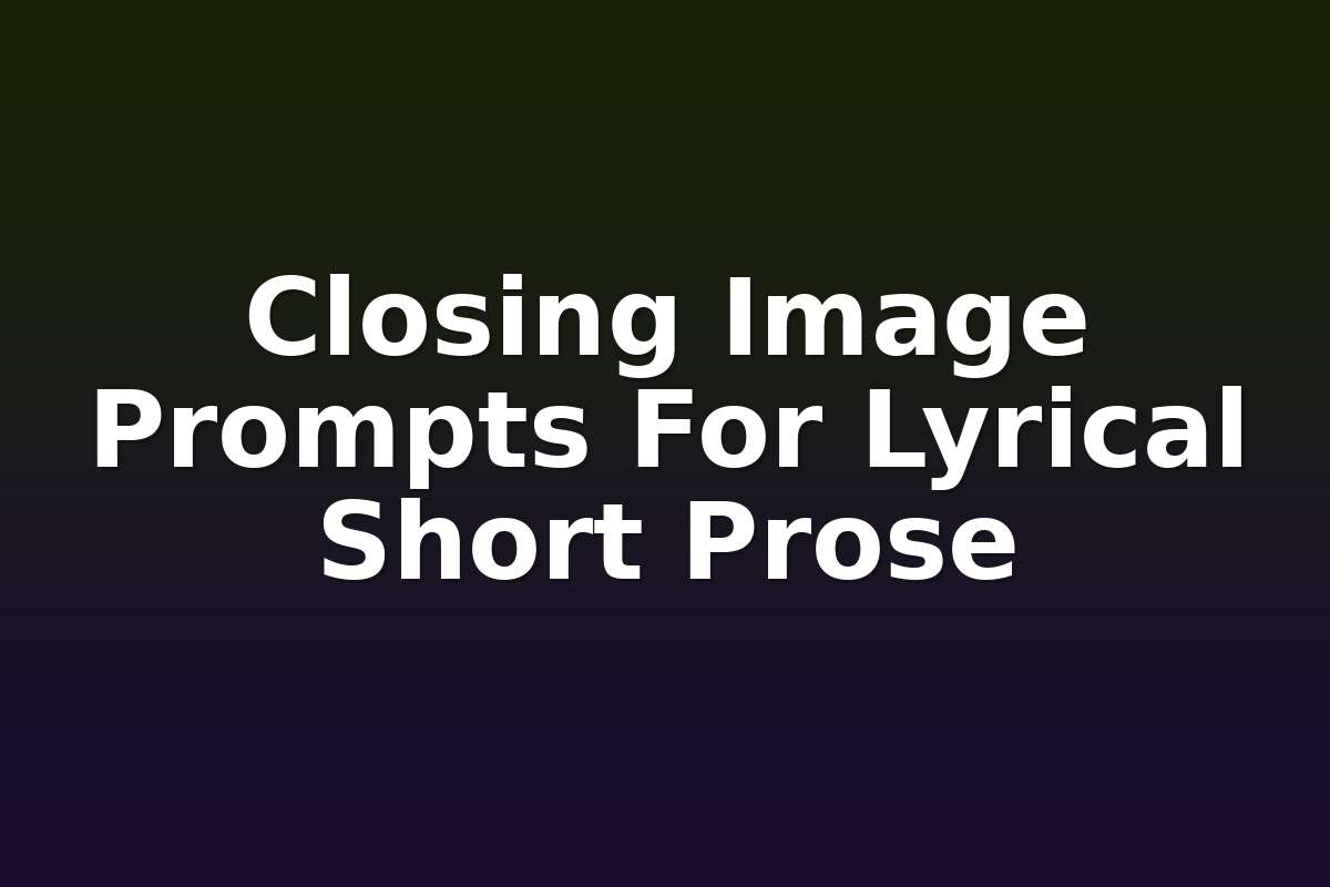 Closing Image Prompts For Lyrical Short Prose