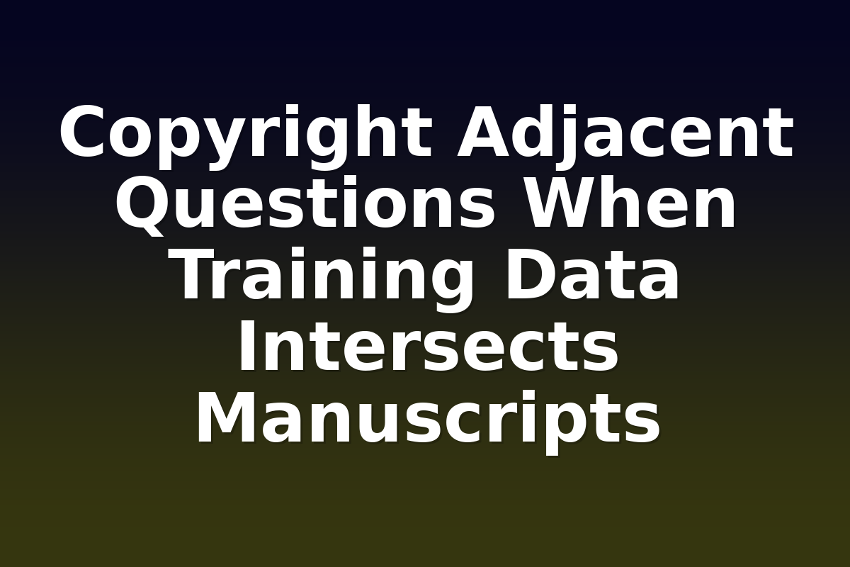 Copyright Adjacent Questions When Training Data Intersects Manuscripts