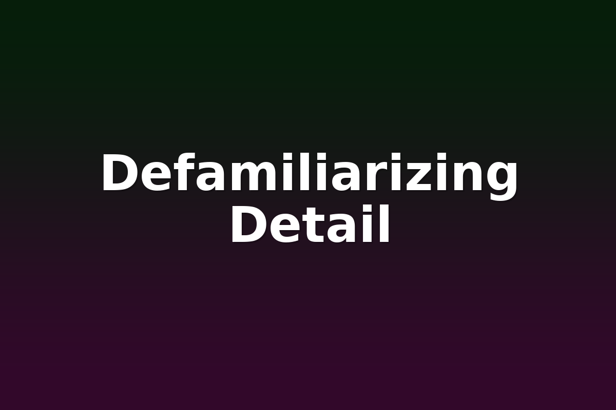 Defamiliarizing Detail