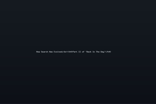 How Search Has Evolved:<br><h4>Part II of 'Back In The Day'</h4>