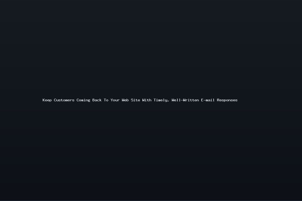 Keep Customers Coming Back To Your Web Site With Timely Well-Written E-mail Responses