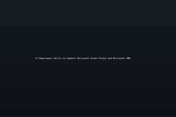 IT Department Skills to Support Microsoft Great Plains and Microsoft CRM