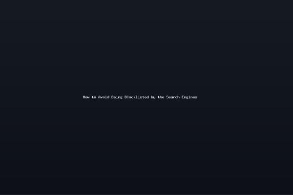 How to Avoid Being Blacklisted by the Search Engines