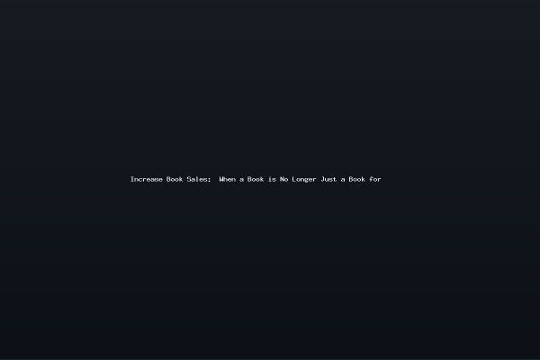 Increase Book Sales When a Book is No Longer Just a Book for