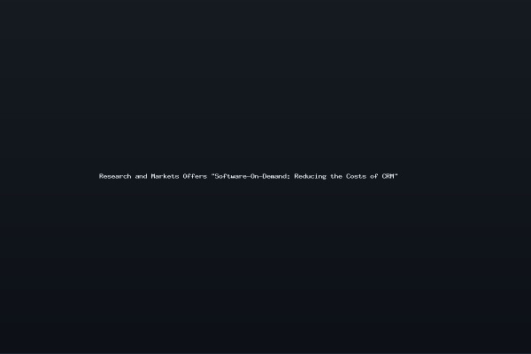 Research and Markets Offers Software-On-Demand Reducing the Costs of CRM