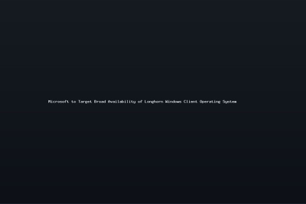 Microsoft to Target Broad Availability of Longhorn Windows Client Operating System